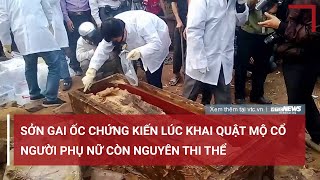 Sởn gai ốc chứng kiến lúc khai quật mộ cổ, người phụ nữ còn nguyên thi thể | VTC News