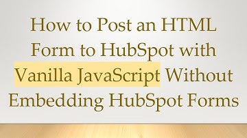How to Post an HTML Form to HubSpot with Vanilla JavaScript Without Embedding HubSpot Forms