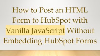 How to Post an HTML Form to HubSpot with Vanilla JavaScript Without Embedding HubSpot Forms