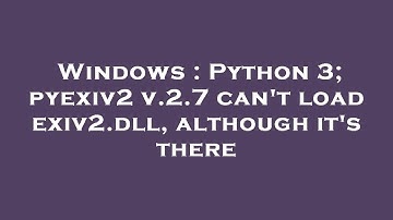 Windows : Python 3; pyexiv2 v.2.7 can