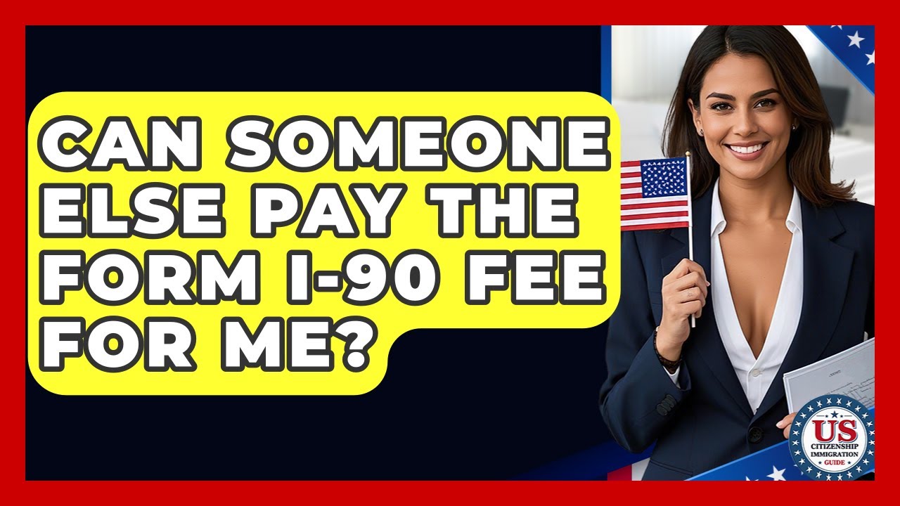 Can Someone Else Pay The Form I-90 Fee For Me? - US Citizenship Immigration Guide