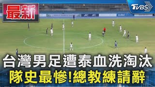 台灣男足遭泰血洗淘汰 隊史最慘! 總教練請辭｜TVBS新聞 @TVBSNEWS01