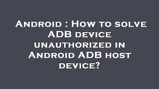 Android : How to solve ADB device unauthorized in Android ADB host device?