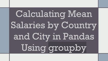 Calculating Mean Salaries by Country and City in Pandas Using groupby