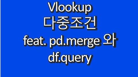 vlookup 다중조건 feat pd.merge 와 df.query