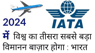 वर्ष 2024 में, भारत : विश्व का तीसरा सबसे बड़ा विमानन बाज़ार | IATA REPORT 2018