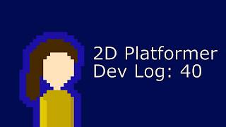 2D Platformer Dev Log 40