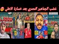 غضب الجماهير المصري بعد خسارة الاهلي امام الترجي 3 2 خروج الاهلي من دوري أبطال أفريقيا فضيحة الاهلي
