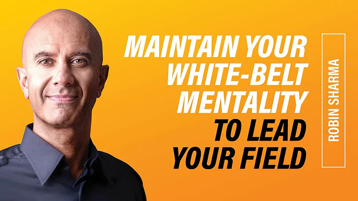 Maintain Your White Belt Mentality to Lead Your Field | Robin Sharma