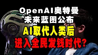 AI取代人类后进入全民发钱时代OpenAI奥特曼未来蓝图解读