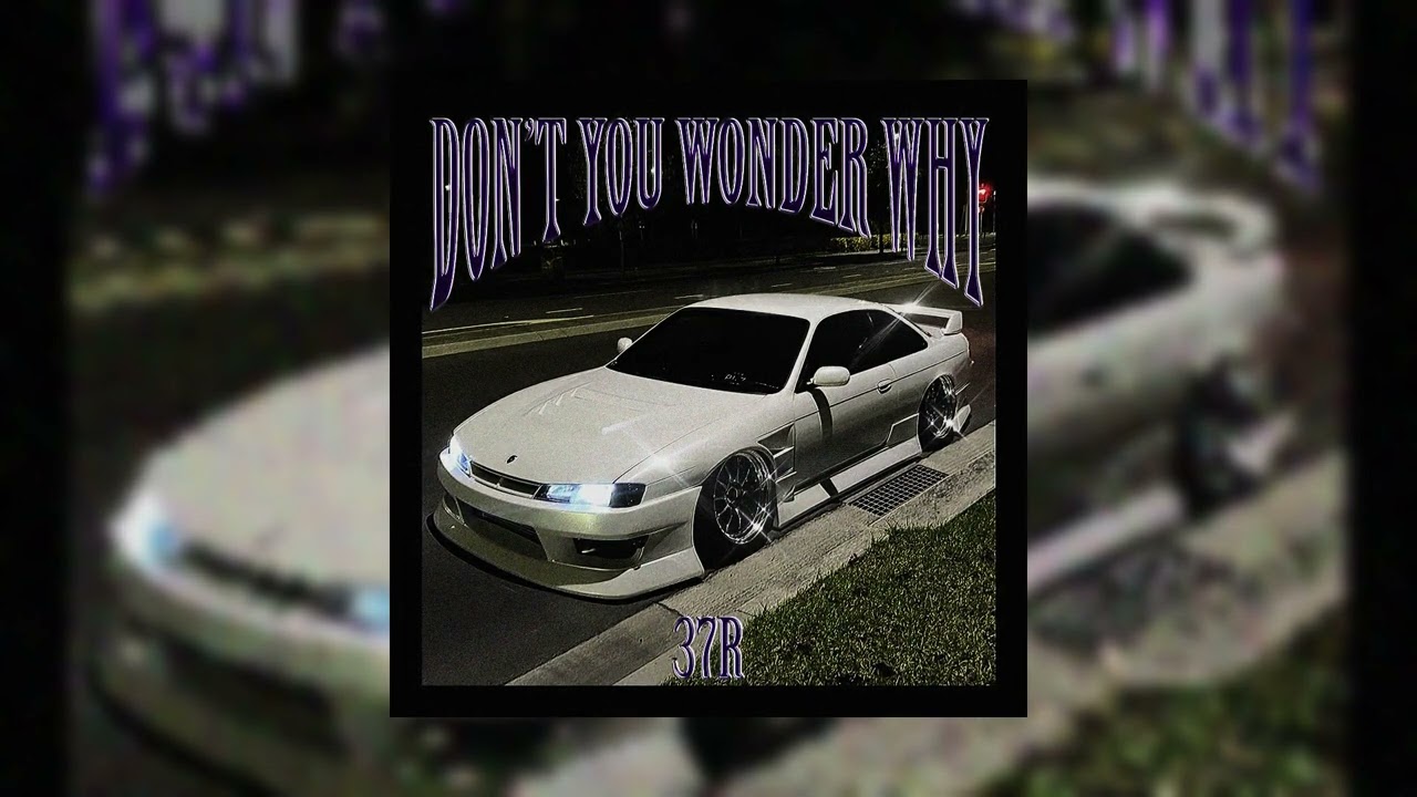 37R - DON'T YOU WONDER WHY