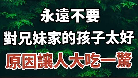 人過50才明白：你再善良，也不要對兄弟姐妹家的孩子太好，因為……#中老年心語#晚年幸福 #幸福人生 #深夜讀書#人生感悟 #佛 - 天天要聞