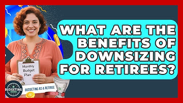 What Are The Benefits Of Downsizing For Retirees? - Budgeting as a Retiree