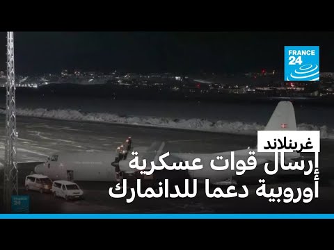 وصول قوات أوروبية إلى غرينلاند دعما للدانمارك ومواجهة أطماع ترامب 