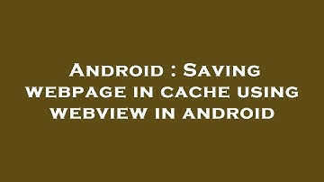Android : Saving webpage in cache using webview in android
