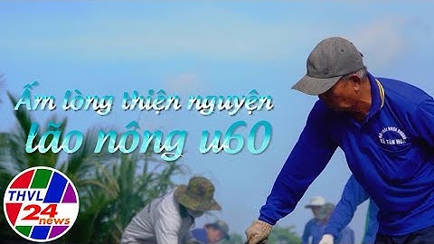 Chuyện tử tế: Ấm lòng thiện nguyện lão nông U60