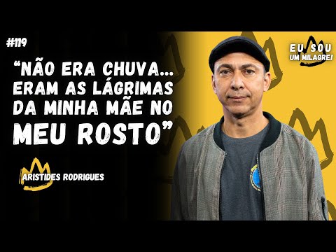 NÃO ERA CHUVA, ERAM AS LÁGRIMAS DA MINHA MÃE | Aristides Rodrigues | Podcast Eu sou um Milagre #119