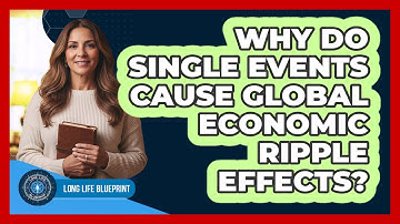 Why Do Single Events Cause Global Economic Ripple Effects? - Long Life Blueprint