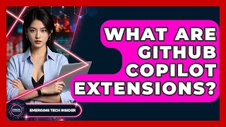 What Are GitHub Copilot Extensions? - Emerging Tech Insider