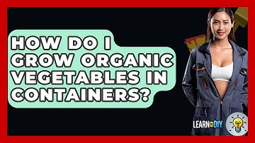 How Do I Grow Organic Vegetables In Containers? - LearnToDIY360.com