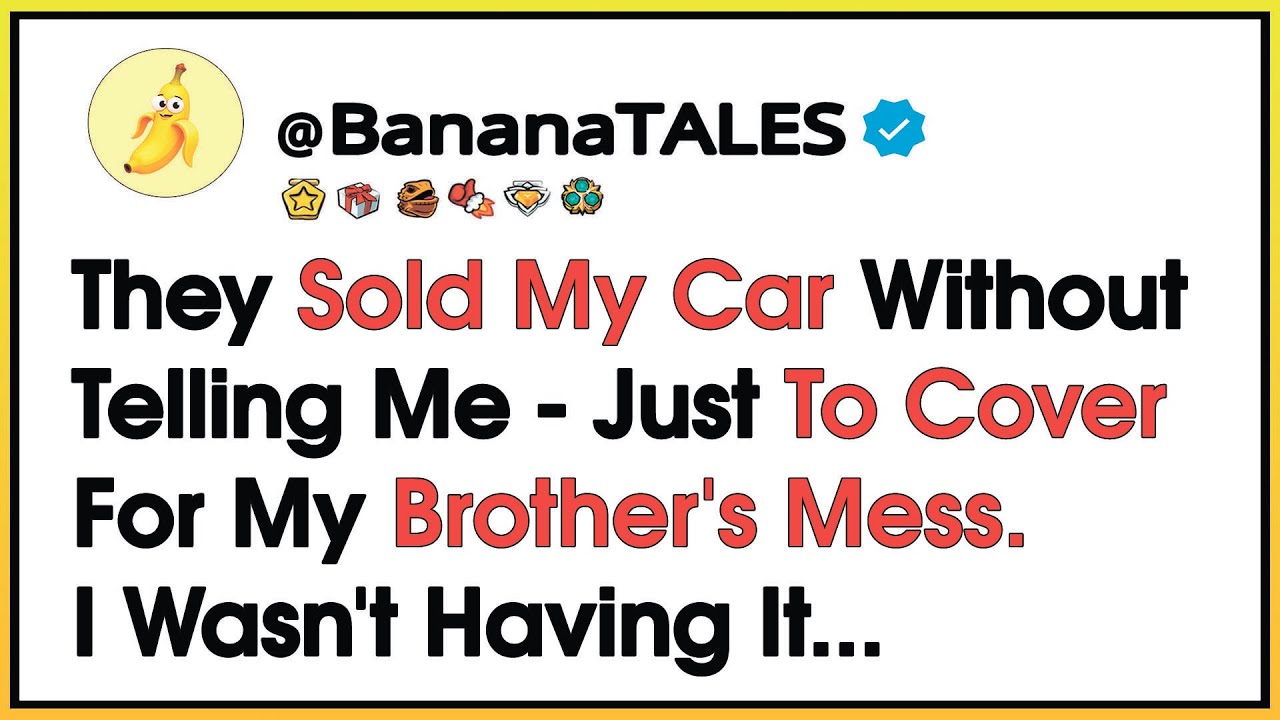 They Sold My Car Without Telling Me - Just To Cover For My Brother's ...