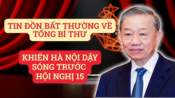 Tin Đồn Bất Thường Về Tổng Bí Thư Khiến Hà Nội Dậy Sóng Trước Hội Nghị 15