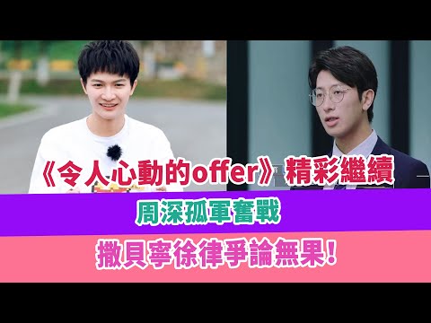 《令人心動的offer》精彩繼續，周深孤軍奮戰，撒貝寧徐律爭論無果！