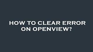 How to clear error on openview?