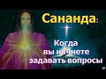 Сананда: Когда вы начнете задавать вопросы