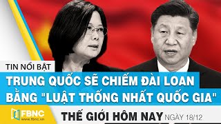 Tin thế giới mới nhất 18\/12 | Trung Quốc sẽ ra \\