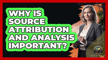 Why Is Source Attribution And Analysis Important?
