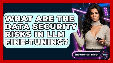 What Are The Data Security Risks In LLM Fine-tuning? - Emerging Tech Insider
