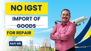 NO IGST on Import of Goods for Repair | rafi sir idt guru #IGST #CA #CS #CMA #GST