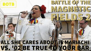 Battle of The Magnetic Fields 2: Day 39 - All She Cares About is Mariachi vs &#39;02 Be True to Your Bar