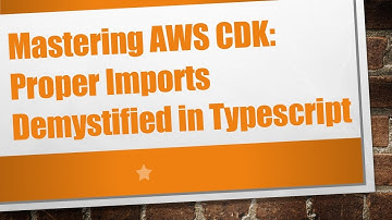 Mastering AWS CDK: Proper Imports Demystified in Typescript