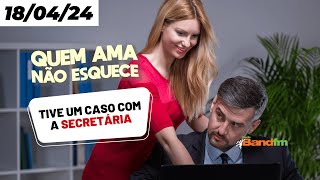 TIVE UM CASO COM A SECRETÁRIA 😱 - QUEM AMA NÃO ESQUECE 18/04/2024 #quemamanãoesquece #bandfm