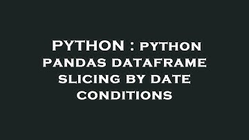 PYTHON : python pandas dataframe slicing by date conditions