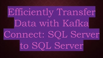 Efficiently Transfer Data with Kafka Connect: SQL Server to SQL Server