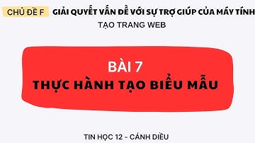 CHỦ ĐỀ F -  BÀI 7 -TIN HỌC 12- CÁNH DIỀU: THỰC HÀNH TẠO BIỂU MẪU