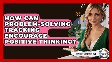 How Can Problem-Solving Tracking Encourage Positive Thinking? - Cognitive Therapy Hub