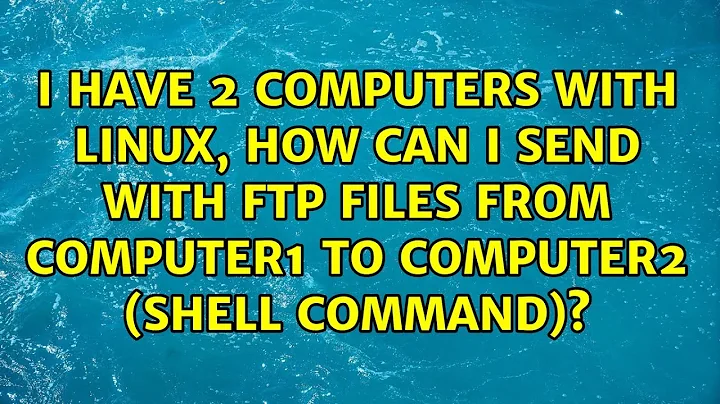 I have 2 computers with Linux, how can I send with ftp files from computer1 to computer2 (shell...