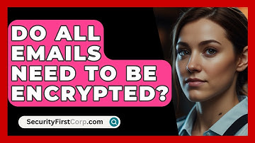 Do All Emails Need To Be Encrypted? - SecurityFirstCorp.com