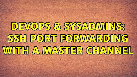 DevOps & SysAdmins: SSH port forwarding with a master channel