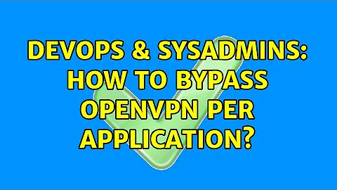 DevOps & SysAdmins: How to bypass OpenVPN per application?