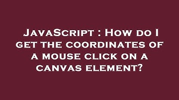 JavaScript : How do I get the coordinates of a mouse click on a canvas element?