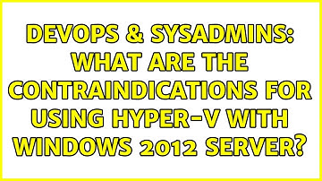 DevOps & SysAdmins: What are the contraindications for using Hyper-V with Windows 2012 Server?