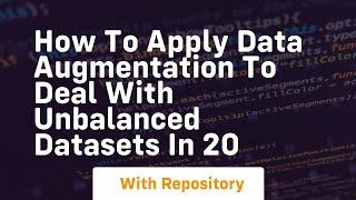 how to apply data augmentation to deal with unbalanced datasets in 20