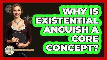 Why Is Existential Anguish A Core Concept? - Europe Through the Ages