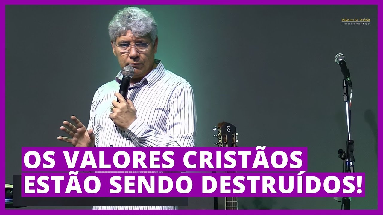 OS VALORES CRISTÃOS ESTÃO SENDO DESTRUÍDOS! - Hernandes Dias Lopes