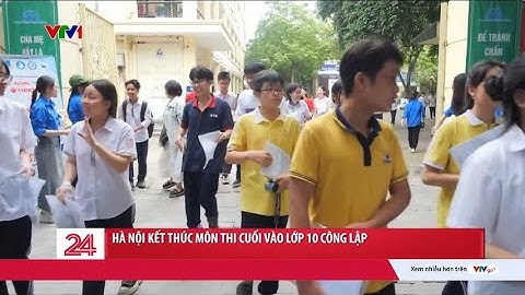 Hà Nội kết thúc môn thi cuối vào lớp 10 công lập | VTV24
